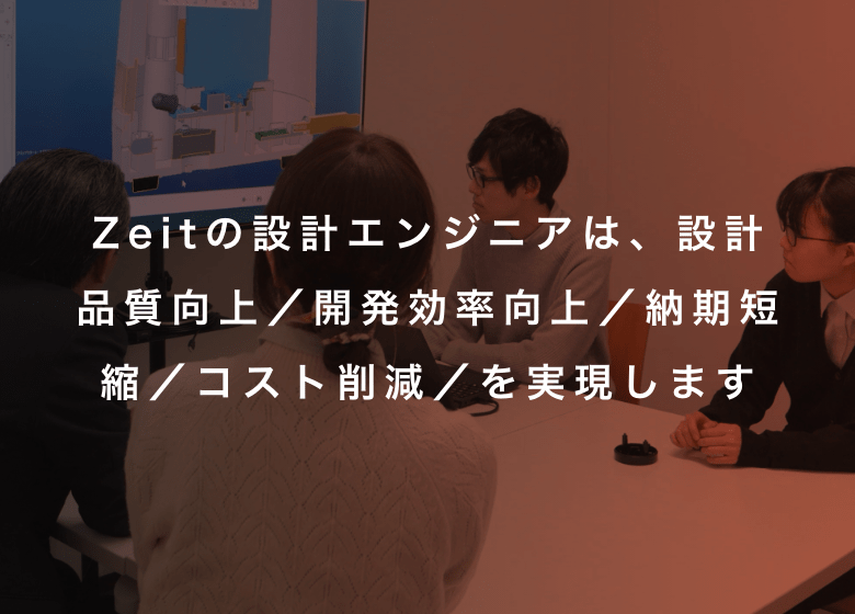Zeitの設計エンジニアは、設計品質向上／開発効率向上／納期短縮／コスト削減／を実現します